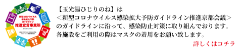 玉光湯ひじりのねは、新型コロナウイルス感染拡大予防ガイドライン推進京都会議のガイドラインに沿って、感染防止対策に取り組んでおります